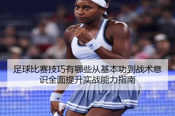 足球比赛技巧有哪些从基本功到战术意识全面提升实战能力指南