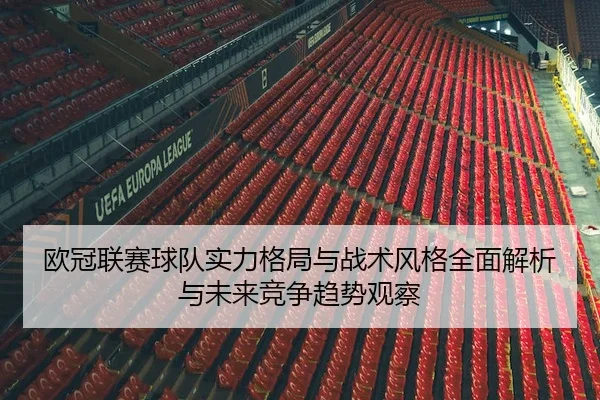 欧冠联赛球队实力格局与战术风格全面解析与未来竞争趋势观察