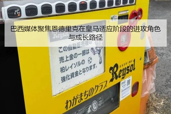 巴西媒体聚焦恩德里克在皇马适应阶段的进攻角色与成长路径