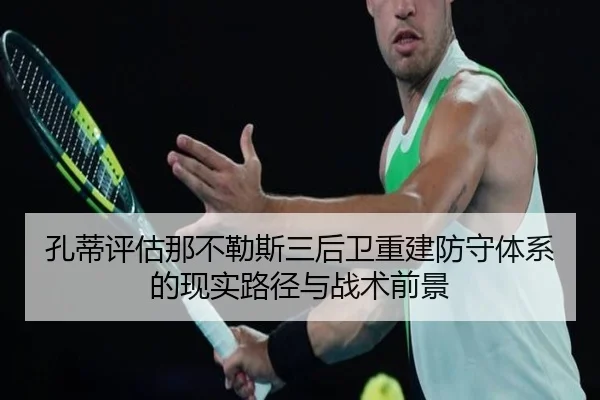 孔蒂评估那不勒斯三后卫重建防守体系的现实路径与战术前景